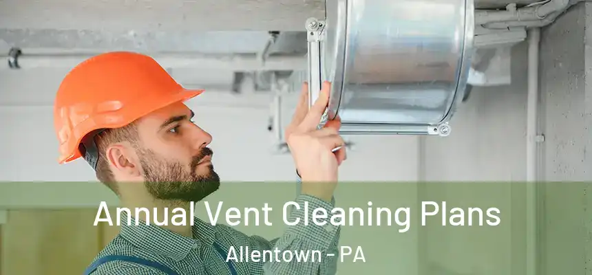 Annual Vent Cleaning Plans Allentown - PA