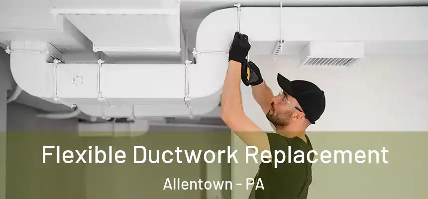 Flexible Ductwork Replacement Allentown - PA