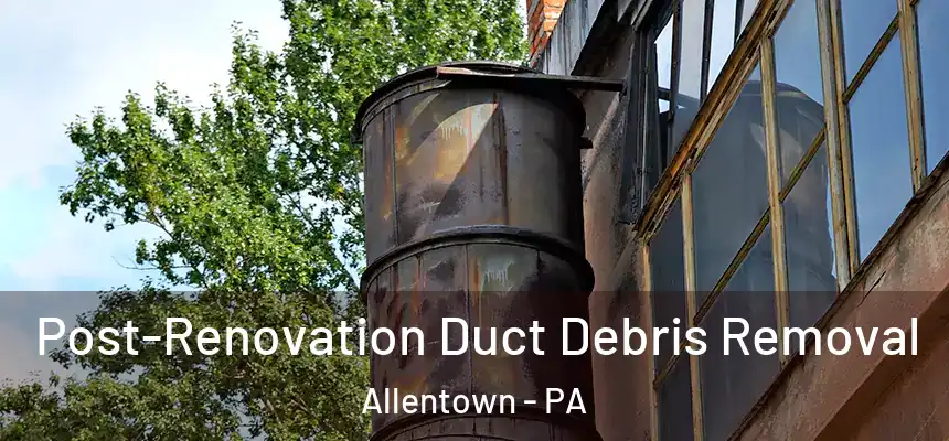  Post-Renovation Duct Debris Removal Allentown - PA